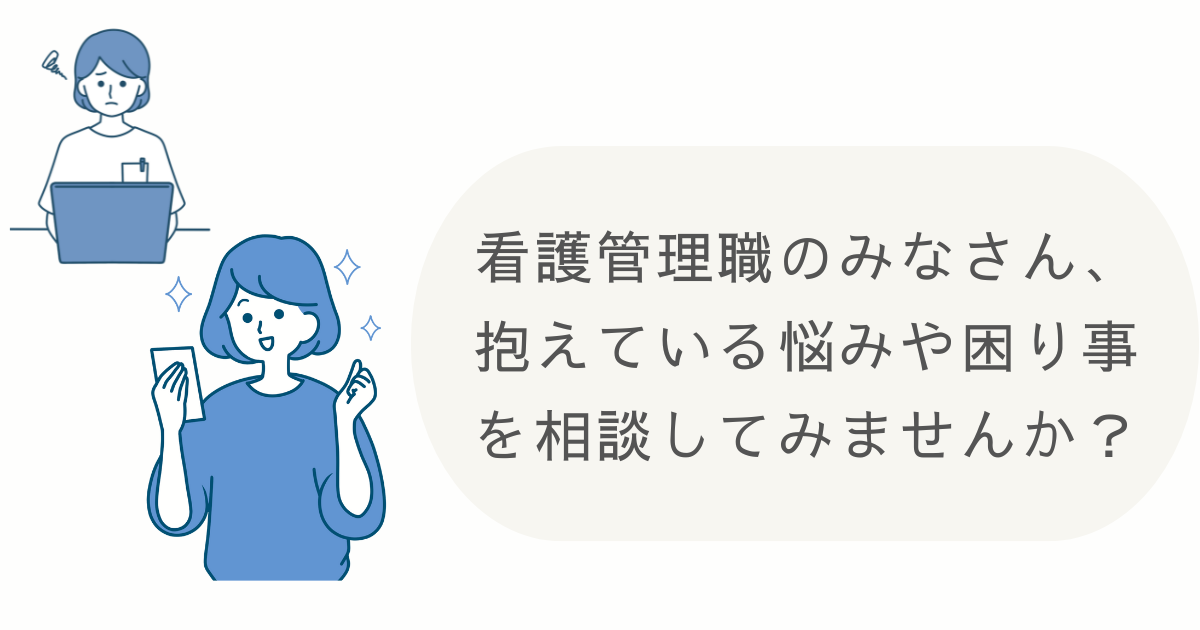 看護管理職のみなさん、抱えている悩みや困り事を相談してみませんか？